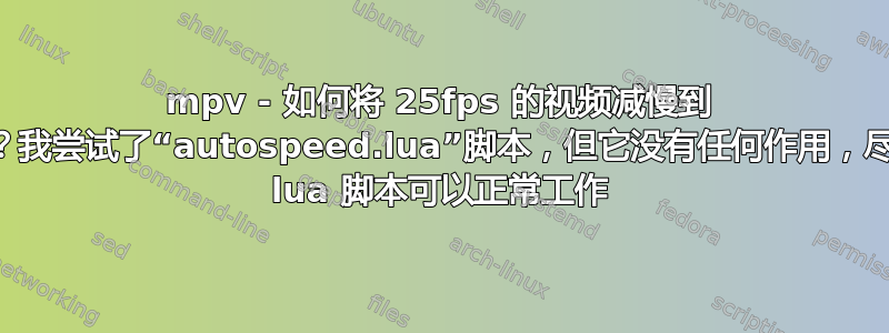 mpv - 如何将 25fps 的视频减慢到 24fps？我尝试了“autospeed.lua”脚本，但它没有任何作用，尽管其他 lua 脚本可以正常工作