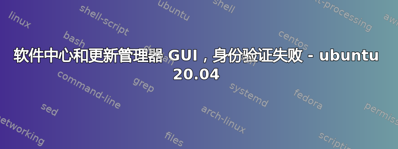 软件中心和更新管理器 GUI，身份验证失败 - ubuntu 20.04