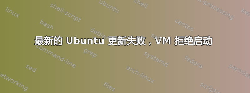 最新的 Ubuntu 更新失败，VM 拒绝启动