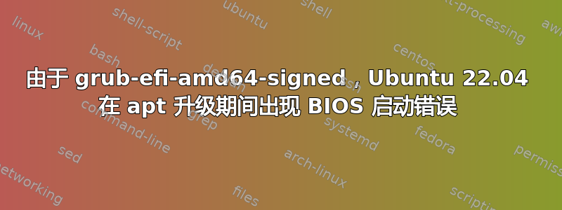 由于 grub-efi-amd64-signed，Ubuntu 22.04 在 apt 升级期间出现 BIOS 启动错误