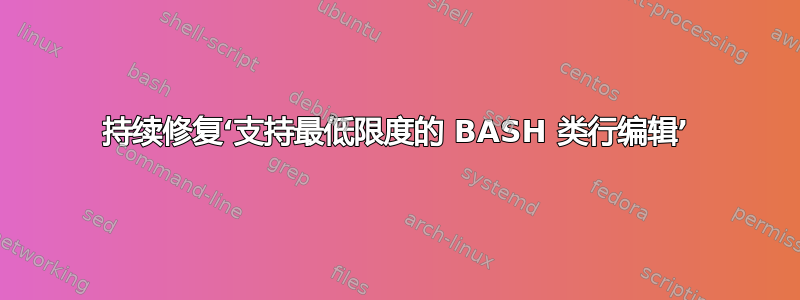 持续修复‘支持最低限度的 BASH 类行编辑’