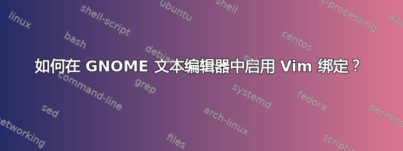 如何在 GNOME 文本编辑器中启用 Vim 绑定？