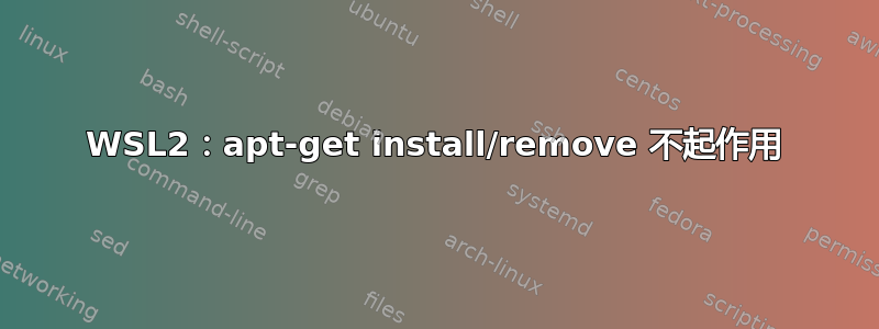 WSL2：apt-get install/remove 不起作用