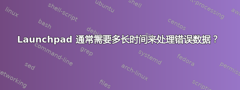 Launchpad 通常需要多长时间来处理错误数据？