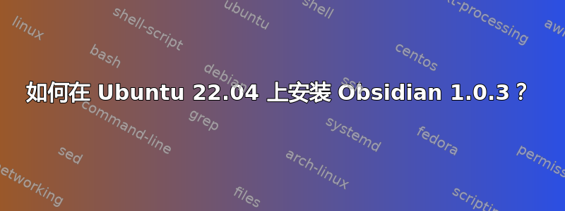 如何在 Ubuntu 22.04 上安装 Obsidian 1.0.3？