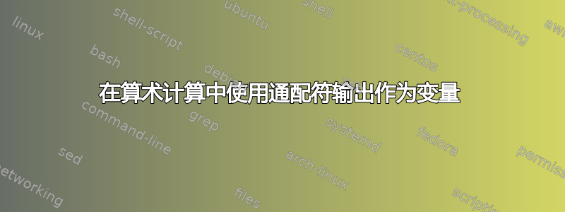 在算术计算中使用通配符输出作为变量