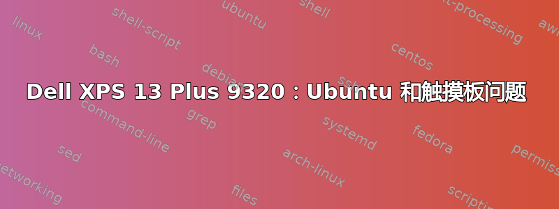 Dell XPS 13 Plus 9320：Ubuntu 和触摸板问题