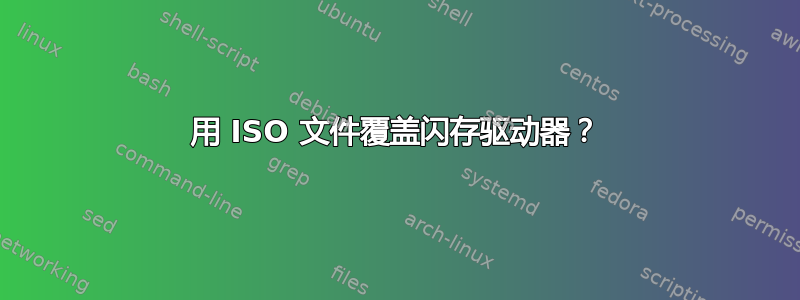 用 ISO 文件覆盖闪存驱动器？