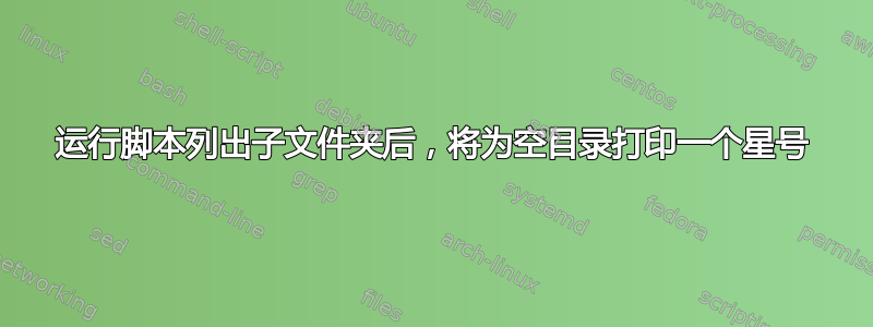 运行脚本列出子文件夹后，将为空目录打印一个星号