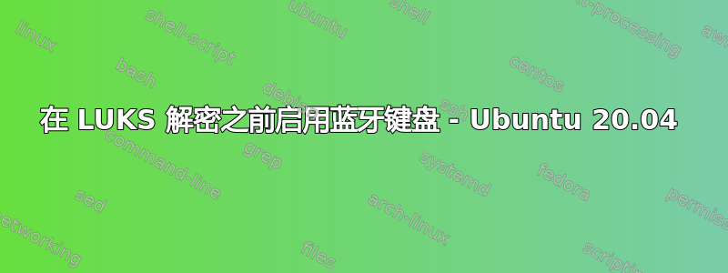 在 LUKS 解密之前启用蓝牙键盘 - Ubuntu 20.04