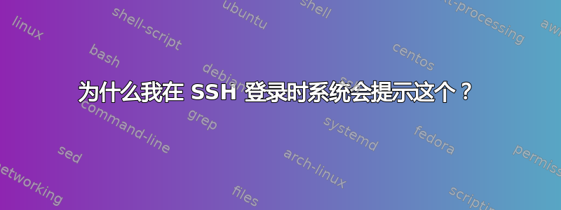 为什么我在 SSH 登录时系统会提示这个？