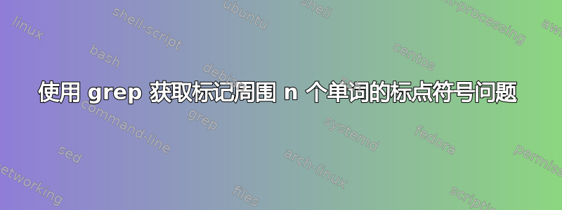 使用 grep 获取标记周围 n 个单词的标点符号问题