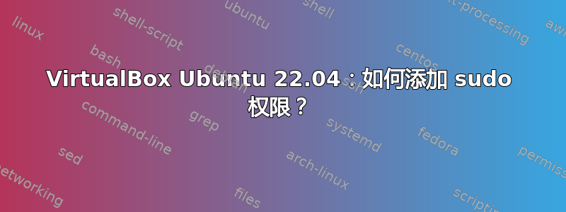 VirtualBox Ubuntu 22.04：如何添加 sudo 权限？