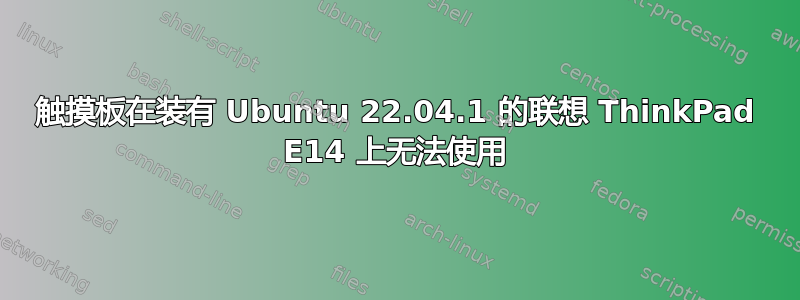 触摸板在装有 Ubuntu 22.04.1 的联想 ThinkPad E14 上无法使用