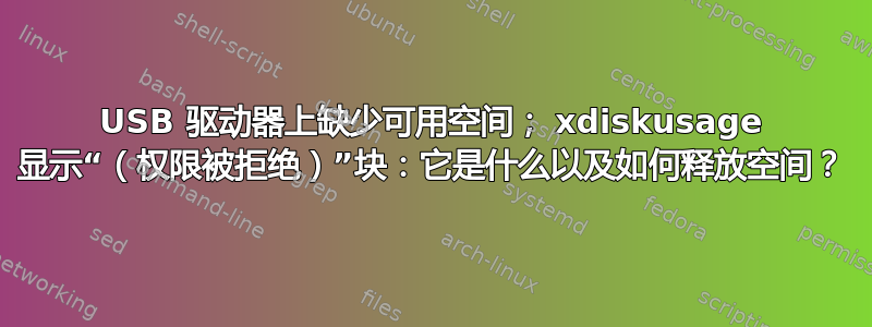 USB 驱动器上缺少可用空间； xdiskusage 显示“（权限被拒绝）”块：它是什么以及如何释放空间？