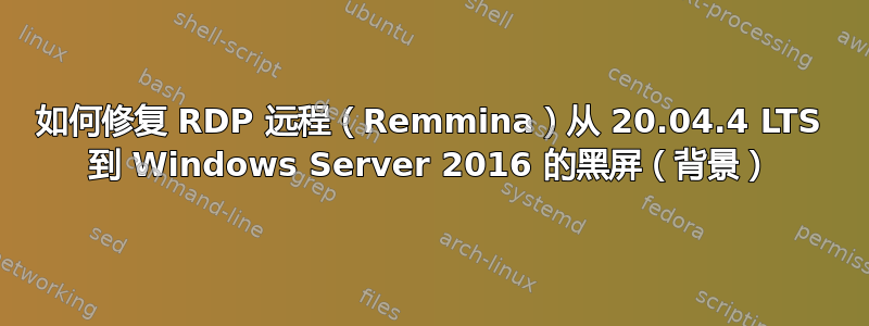 如何修复 RDP 远程（Remmina）从 20.04.4 LTS 到 Windows Server 2016 的黑屏（背景）