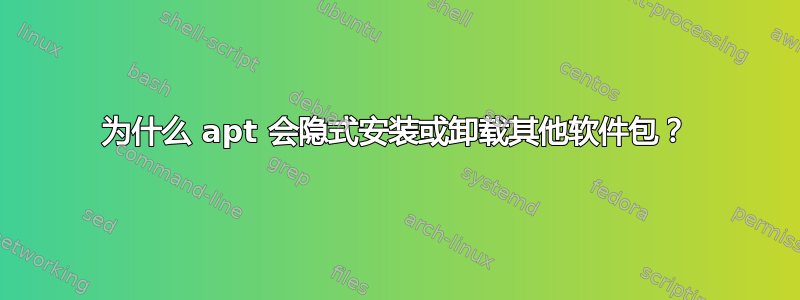 为什么 apt 会隐式安装或卸载其他软件包？