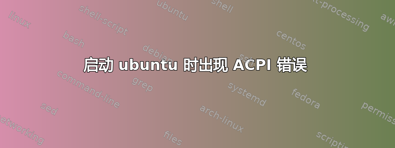 启动 ubuntu 时出现 ACPI 错误