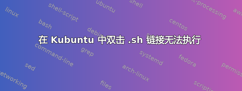 在 Kubuntu 中双击 .sh 链接无法执行