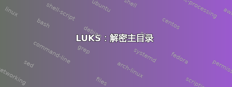 LUKS：解密主目录