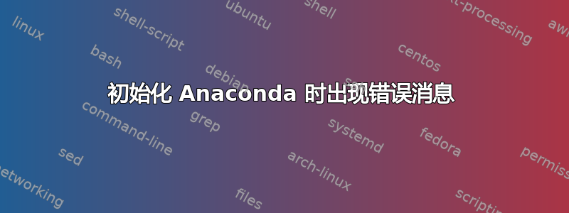 初始化 Anaconda 时出现错误消息