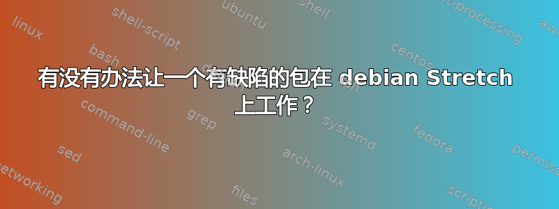 有没有办法让一个有缺陷的包在 debian Stretch 上工作？