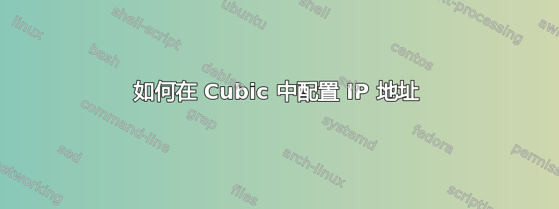 如何在 Cubic 中配置 IP 地址