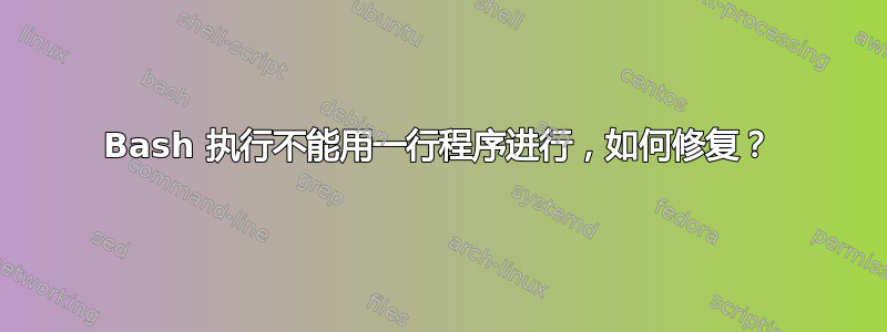 Bash 执行不能用一行程序进行，如何修复？