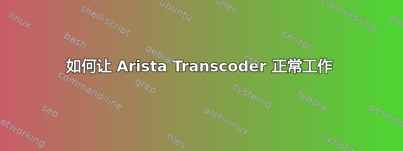 如何让 Arista Transcoder 正常工作