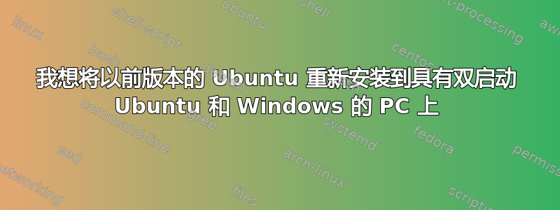 我想将以前版本的 Ubuntu 重新安装到具有双启动 Ubuntu 和 Windows 的 PC 上