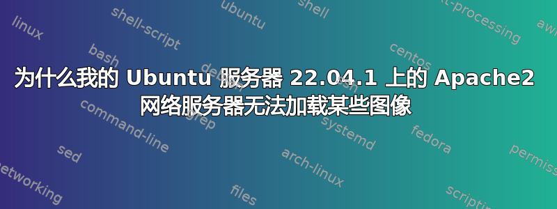 为什么我的 Ubuntu 服务器 22.04.1 上的 Apache2 网络服务器无法加载某些图像