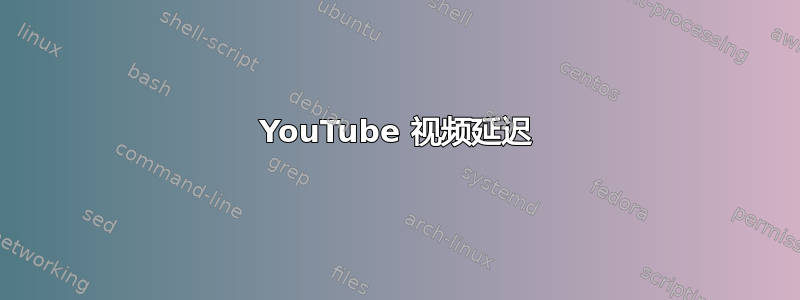 YouTube 视频延迟