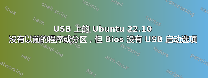 USB 上的 Ubuntu 22.10 没有以前的程序或分区，但 Bios 没有 USB 启动选项