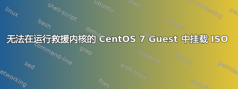 无法在运行救援内核的 CentOS 7 Guest 中挂载 ISO