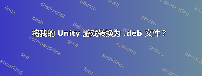 将我的 Unity 游戏转换为 .deb 文件？