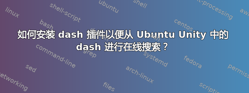 如何安装 dash 插件以便从 Ubuntu Unity 中的 dash 进行在线搜索？