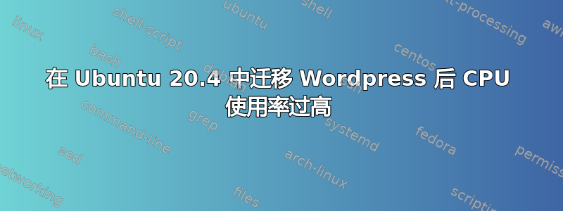 在 Ubuntu 20.4 中迁移 Wordpress 后 CPU 使用率过高