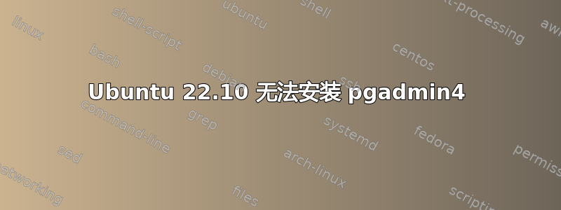 Ubuntu 22.10 无法安装 pgadmin4