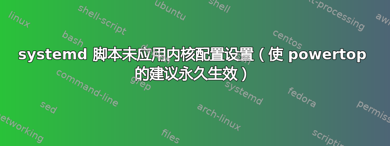 systemd 脚本未应用内核配置设置（使 powertop 的建议永久生效）