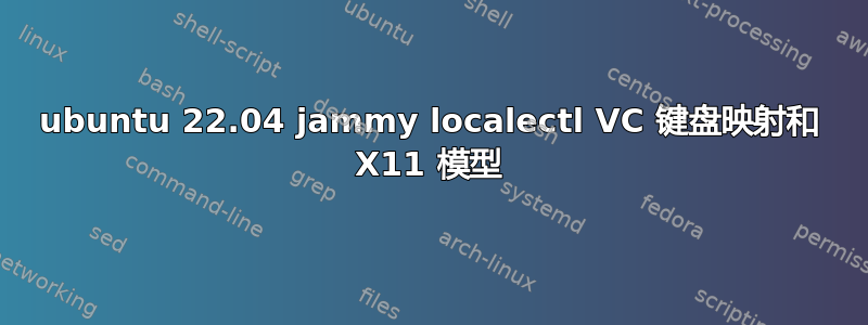 ubuntu 22.04 jammy localectl VC 键盘映射和 X11 模型