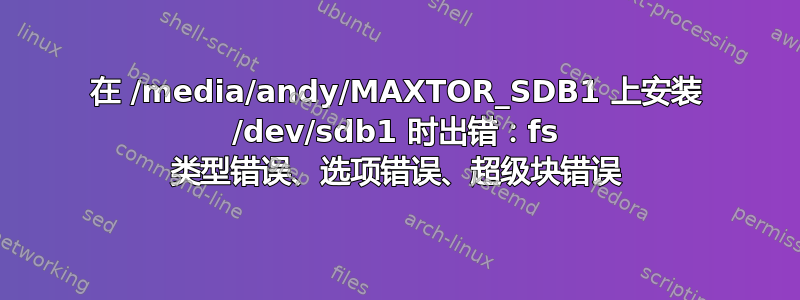 在 /media/andy/MAXTOR_SDB1 上安装 /dev/sdb1 时出错：fs 类型错误、选项错误、超级块错误