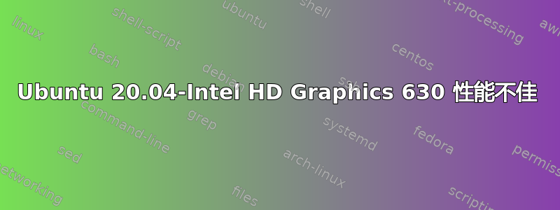 Ubuntu 20.04-Intel HD Graphics 630 性能不佳