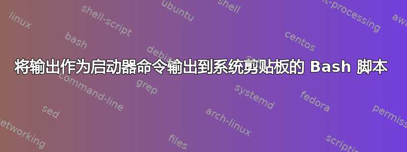 将输出作为启动器命令输出到系统剪贴板的 Bash 脚本