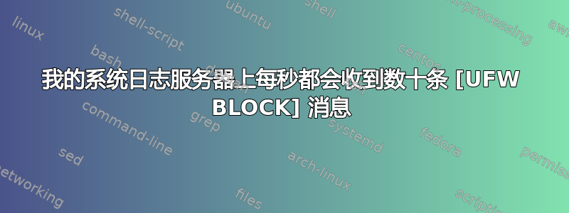 我的系统日志服务器上每秒都会收到数十条 [UFW BLOCK] 消息