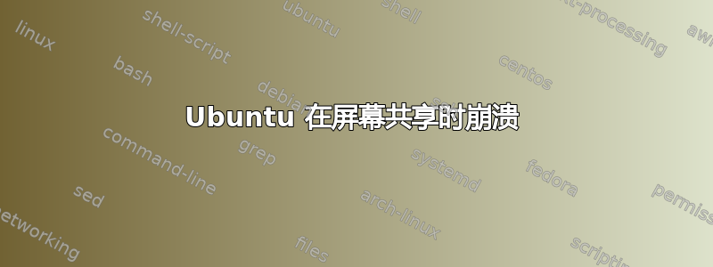 Ubuntu 在屏幕共享时崩溃