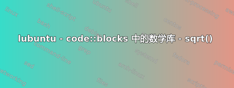 lubuntu - code::blocks 中的数学库 - sqrt()