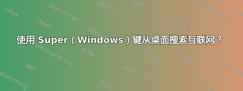 使用 Super（Windows）键从桌面搜索互联网？