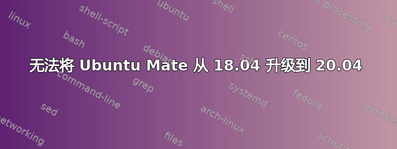 无法将 Ubuntu Mate 从 18.04 升级到 20.04