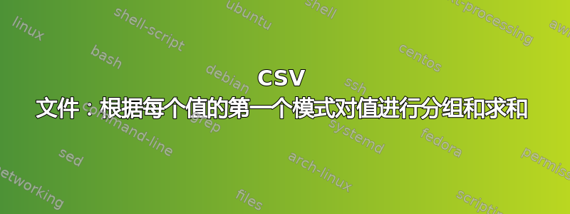 CSV 文件：根据每个值的第一个模式对值进行分组和求和