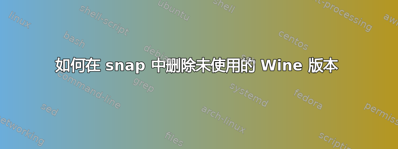 如何在 snap 中删除未使用的 Wine 版本